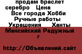 продам браслет серебро › Цена ­ 10 000 - Все города Хобби. Ручные работы » Украшения   . Ханты-Мансийский,Радужный г.